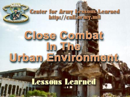 Agenda The Center for Army Lessons Learned Overview Focused Rotation “a Vehicle for Change” Urban Combat Operations, CALL Newsletter No. 99-16 Lessons.