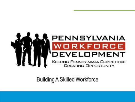 Building A Skilled Workforce. Pennsylvania’s Workforce Development System 22 Workforce Investment Boards 22 Workforce Investment Boards 69 Pennsylvania.