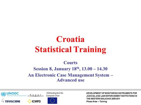 Croatia Statistical Training Courts Session 8, January 18 th, 13.00 – 14.30 An Electronic Case Management System – Advanced use With funding from the European.