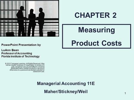 1 Measuring Product Costs CHAPTER 2 Managerial Accounting 11E Maher/Stickney/Weil © 2012 Cengage Learning. All Rights Reserved. May not be copied, scanned,