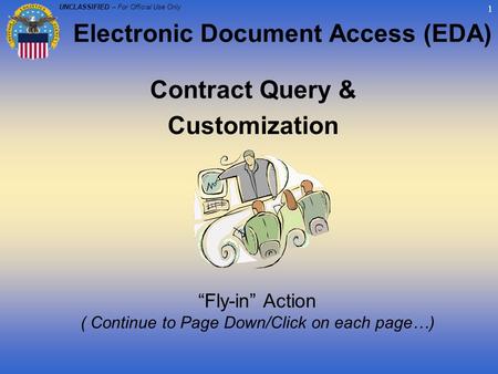 UNCLASSIFIED – For Official Use Only 1 Contract Query & Customization “Fly-in” Action ( Continue to Page Down/Click on each page…) Electronic Document.