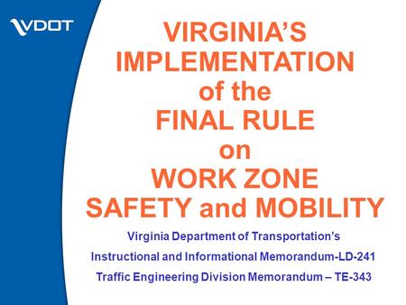 VIRGINIA’S IMPLEMENTATION of the FINAL RULE on WORK ZONE SAFETY and MOBILITY Virginia Department of Transportation’s Instructional and Informational Memorandum-LD-241.