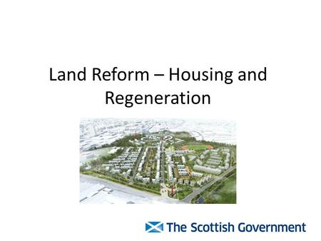 Land Reform – Housing and Regeneration. Land Reform Review Land Reform Review Group established by Ministers 2012 LRRG Report ‘Land of Scotland and the.