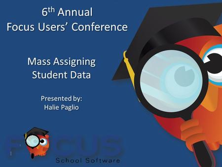 6 th Annual Focus Users’ Conference 6 th Annual Focus Users’ Conference Mass Assigning Student Data Mass Assigning Student Data Presented by: Halie Paglio.