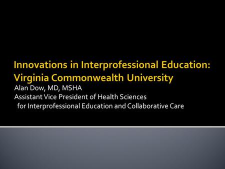 Alan Dow, MD, MSHA Assistant Vice President of Health Sciences for Interprofessional Education and Collaborative Care.