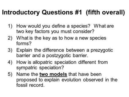 Introductory Questions #1 (fifth overall) 1)How would you define a species? What are two key factors you must consider? 2)What is the key as to how a new.