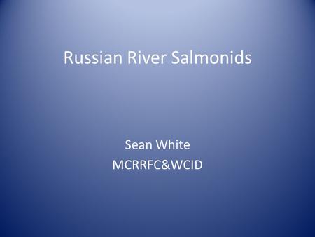 Russian River Salmonids Sean White MCRRFC&WCID. Salmonid 101 Taxonomy Life cycle Ecology Run timing Distribution Population status Recovery Efforts Questions.
