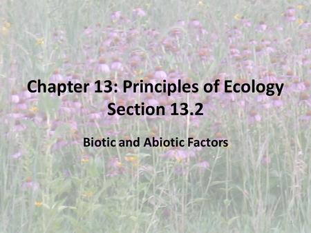 Chapter 13: Principles of Ecology Section 13.2 Biotic and Abiotic Factors 1.