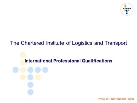 The Chartered Institute of Logistics and Transport International Professional Qualifications www.cilt-international.com.