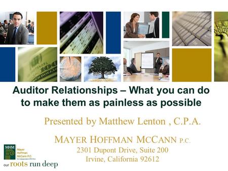 Auditor Relationships – What you can do to make them as painless as possible Presented by Matthew Lenton, C.P.A. M AYER H OFFMAN M C C ANN P.C. 2301 Dupont.
