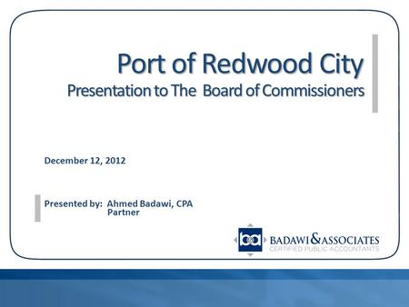 Port of Redwood City Presentation to The Board of Commissioners Port of Redwood City Presentation to The Board of Commissioners December 12, 2012 Presented.