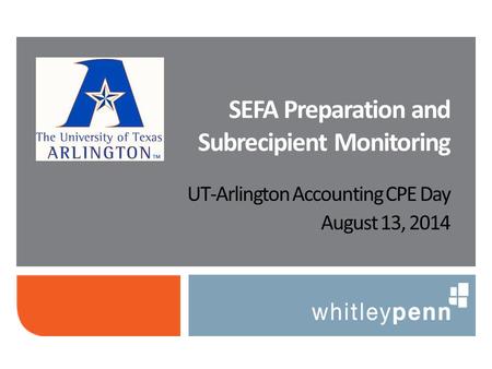 UT-Arlington Accounting CPE Day August 13, 2014 SEFA Preparation and Subrecipient Monitoring.
