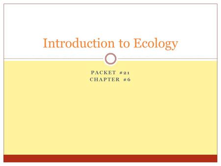 PACKET #21 CHAPTER #6 Introduction to Ecology. Introduction Ecology  The scientific study of the interactions between organisms and the environment 