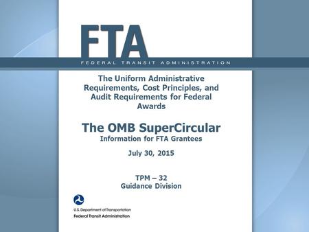 The Uniform Administrative Requirements, Cost Principles, and Audit Requirements for Federal Awards The OMB SuperCircular Information for FTA Grantees.