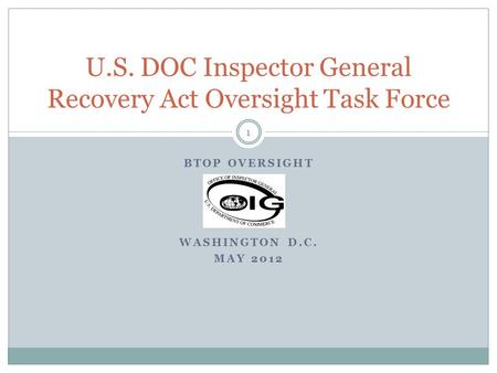 BTOP OVERSIGHT WASHINGTON D.C. MAY 2012 U.S. DOC Inspector General Recovery Act Oversight Task Force 1.