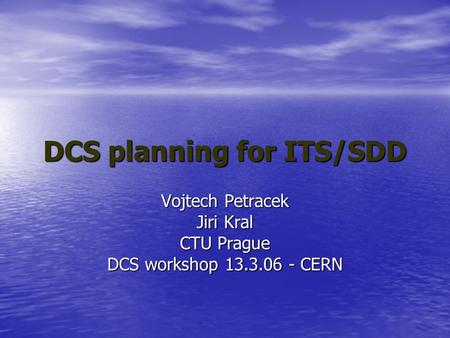 DCS planning for ITS/SDD Vojtech Petracek Jiri Kral CTU Prague DCS workshop 13.3.06 - CERN.