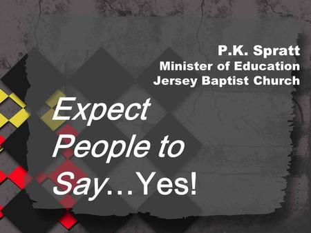 P.K. Spratt Minister of Education Jersey Baptist Church Expect People to Say…Yes!