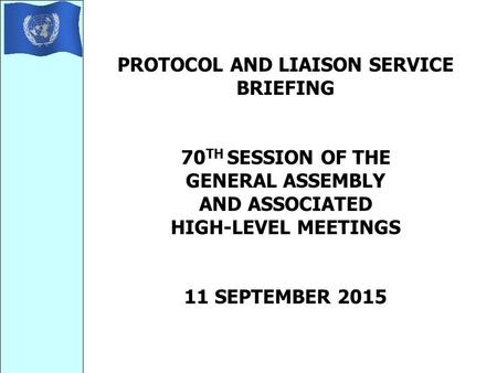 PROTOCOL AND LIAISON SERVICE BRIEFING 70 TH SESSION OF THE GENERAL ASSEMBLY AND ASSOCIATED HIGH-LEVEL MEETINGS 11 SEPTEMBER 2015.