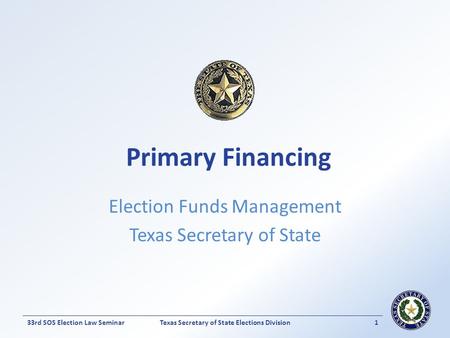Texas Secretary of State Elections Division133rd SOS Election Law Seminar Election Funds Management Texas Secretary of State Primary Financing.