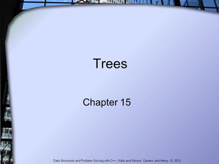 Trees Chapter 15 Data Structures and Problem Solving with C++: Walls and Mirrors, Carrano and Henry, © 2013.