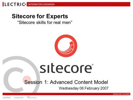 Session 1: Advanced Content Model Wednesday 06 February 2007 Sitecore for Experts “Sitecore skills for real men”