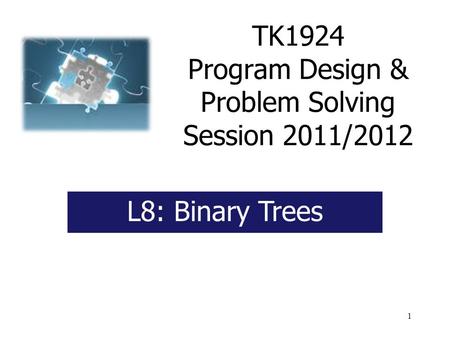 1 TK1924 Program Design & Problem Solving Session 2011/2012 L8: Binary Trees.