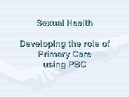 Sexual Health Developing the role of Primary Care using PBC.