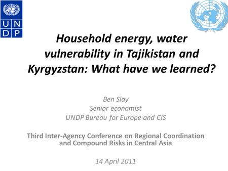 Household energy, water vulnerability in Tajikistan and Kyrgyzstan: What have we learned? Ben Slay Senior economist UNDP Bureau for Europe and CIS Third.