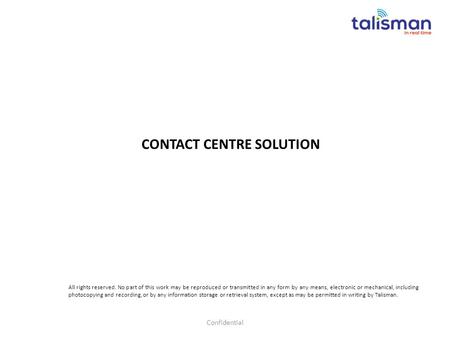 CONTACT CENTRE SOLUTION Confidential All rights reserved. No part of this work may be reproduced or transmitted in any form by any means, electronic or.