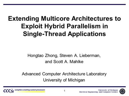 University of Michigan Electrical Engineering and Computer Science 1 Extending Multicore Architectures to Exploit Hybrid Parallelism in Single-Thread Applications.
