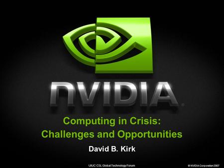 UIUC CSL Global Technology Forum © NVIDIA Corporation 2007 Computing in Crisis: Challenges and Opportunities David B. Kirk.