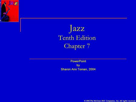 © 2005 The McGraw-Hill Companies, Inc. All rights reserved. Jazz Tenth Edition Chapter 7 PowerPoint by Sharon Ann Toman, 2004.