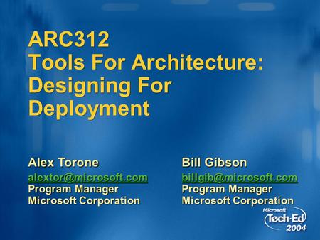 ARC312 Tools For Architecture: Designing For Deployment Alex Torone  Program Manager Microsoft Corporation Bill.