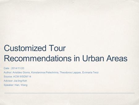 Customized Tour Recommendations in Urban Areas Date : 2014/11/20 Author: Aristdes Gionis, Konstaninos Pelechrinis, Theodoros Lappas, Evimaria Terzi Source: