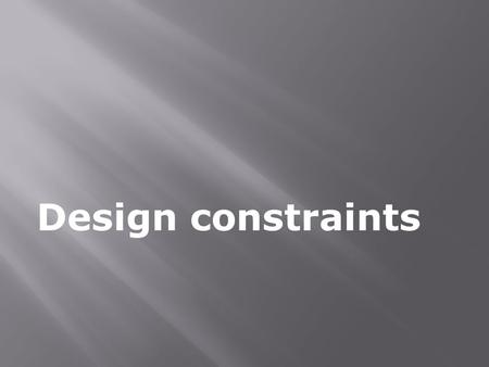 Design constraints.  Constraint; something that limits or restrains  Design constraint;  RULES and LEGISLATIONS  STANDARDS  VALUES and NORMS  REQUIREMENTS.