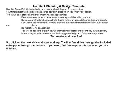 Architect Planning & Design Template Use this PowerPoint to help design and create a basic layout of your structure. Your final project will be created.