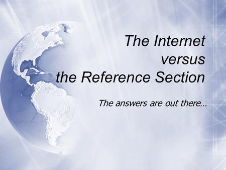 The Internet versus the Reference Section The answers are out there…