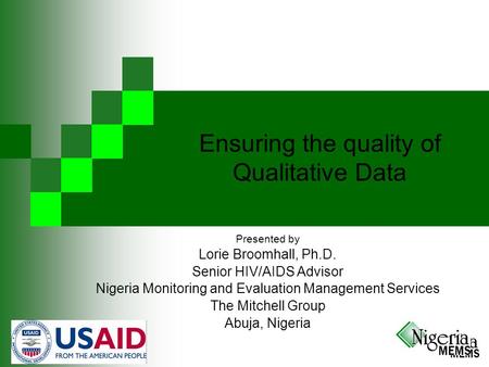 Ensuring the quality of Qualitative Data Presented by Lorie Broomhall, Ph.D. Senior HIV/AIDS Advisor Nigeria Monitoring and Evaluation Management Services.