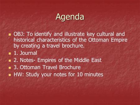 Agenda OBJ: To identify and illustrate key cultural and historical characteristics of the Ottoman Empire by creating a travel brochure. 1. Journal 2. Notes-
