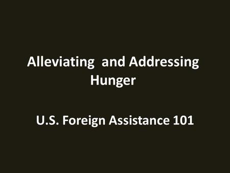 U.S. Foreign Assistance 101 Alleviating and Addressing Hunger.