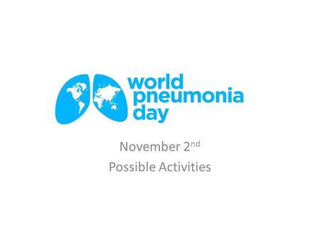 November 2 nd Possible Activities. Commemorating World Pneumonia Day Resolution from government proclaiming November 2 nd as World Pneumonia Day Government.