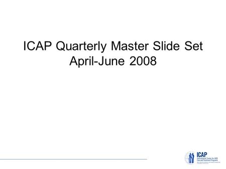 ICAP Quarterly Master Slide Set April-June 2008. Site Census What: Ongoing, real-time inventory of all planned, current, and closed ICAP sites. Supported.