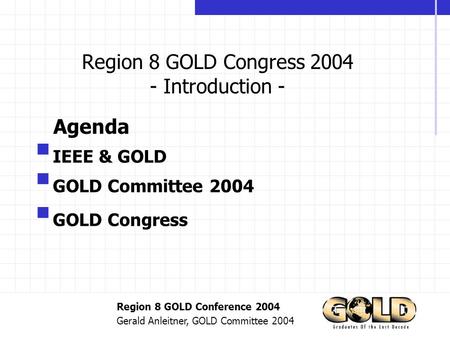 Region 8 GOLD Conference 2004 Gerald Anleitner, GOLD Committee 2004 Region 8 GOLD Congress 2004 - Introduction -  IEEE & GOLD  GOLD Committee 2004 