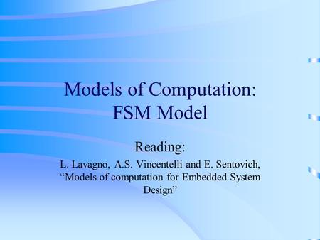 Models of Computation: FSM Model Reading: L. Lavagno, A.S. Vincentelli and E. Sentovich, “Models of computation for Embedded System Design”