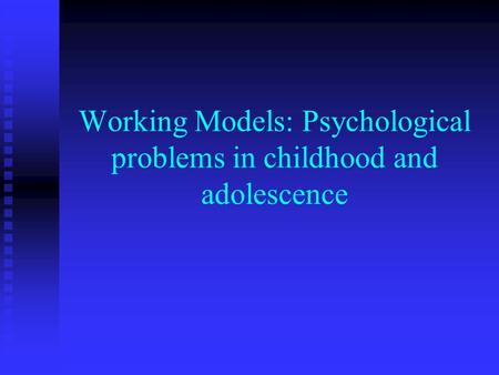 Working Models: Psychological problems in childhood and adolescence.