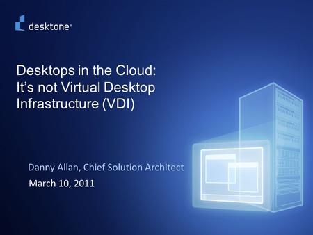 1 ©2009 Desktone, Inc. All rights reserved. Desktops in the Cloud: It’s not Virtual Desktop Infrastructure (VDI) Danny Allan, Chief Solution Architect.