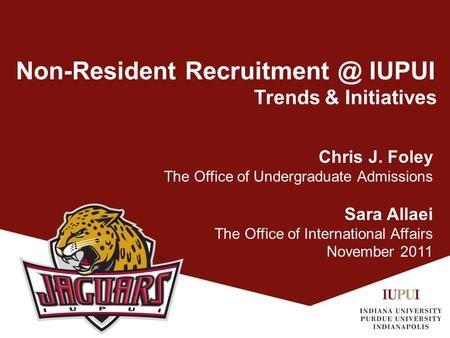 Non-Resident IUPUI Trends & Initiatives Chris J. Foley The Office of Undergraduate Admissions Sara Allaei The Office of International Affairs.