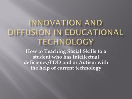 How to Teaching Social Skills to a student who has Intellectual deficiency/PDD and or Autism with the help of current technology.