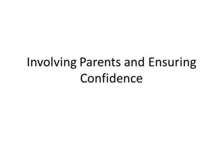 Involving Parents and Ensuring Confidence. Who is the Parent? It is important to know the parent, as they vary greatly in their Knowledge Resources Interest.