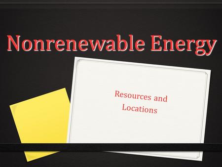 Nonrenewable Energy Nonrenewable Energy Resources and Locations.